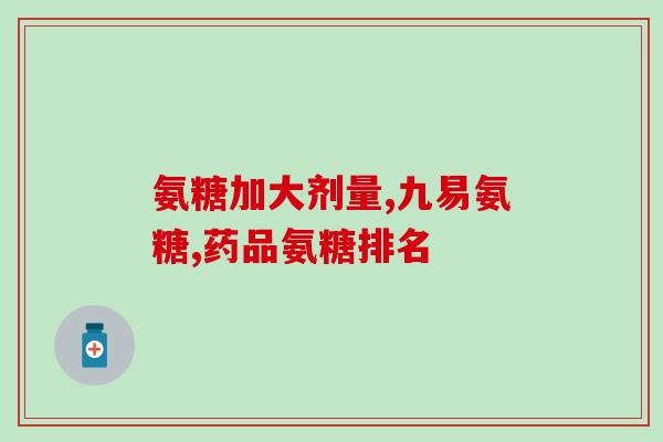 复方氨葡萄糖胶囊(复方氨葡萄糖胶囊：关节疼痛好帮手)