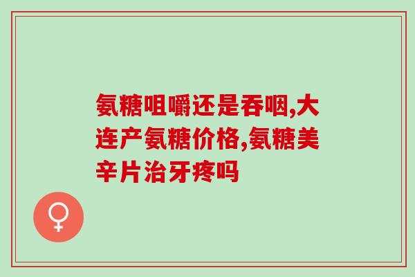 查氨糖系列药品(氨糖系列药品：功能、用法及副作用  重写标题：了解氨糖系列药品的作用、用法和副作用)