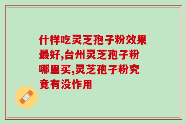 参一胶囊和灵芝孢子粉(原标题：同仁堂参一胶囊和灵芝孢子粉，适合哪一种人群？重写标题：参一胶囊与灵芝孢子粉适用对象及作用分析)