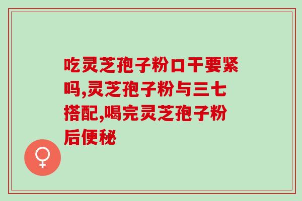 南京旺隆牌灵芝孢子粉胶囊的功效与使用方法？详细介绍南京旺隆牌灵芝孢子粉胶囊的特点及使用方法？