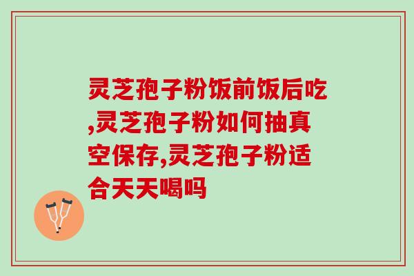 含有灵芝孢子粉的营养品(重要的天然保健品：灵芝孢子粉全面营养加持！)