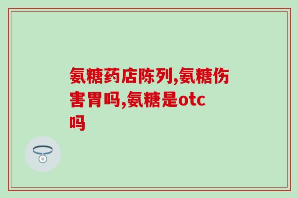 氨糖软骨素倍优特(氨糖软骨素倍优特：缓解关节疼痛的天然选择)