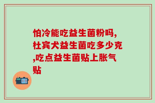 吃益生菌把肠胃搞坏了怎么办(抗生素引发肠胃问题怎么办？)