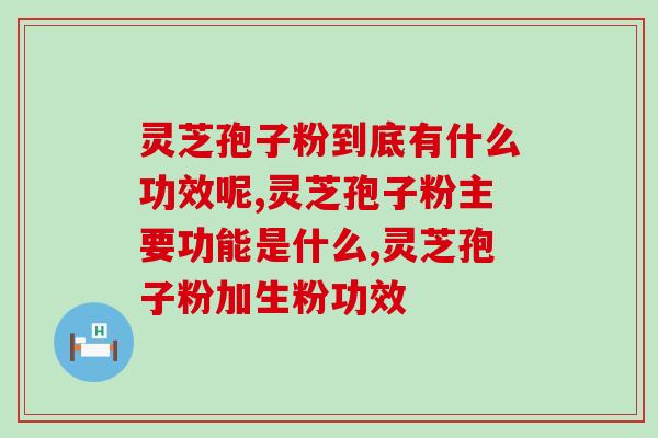 同仁堂有破壁灵芝孢子粉吗？灵芝孢子粉哪个牌子好又实惠