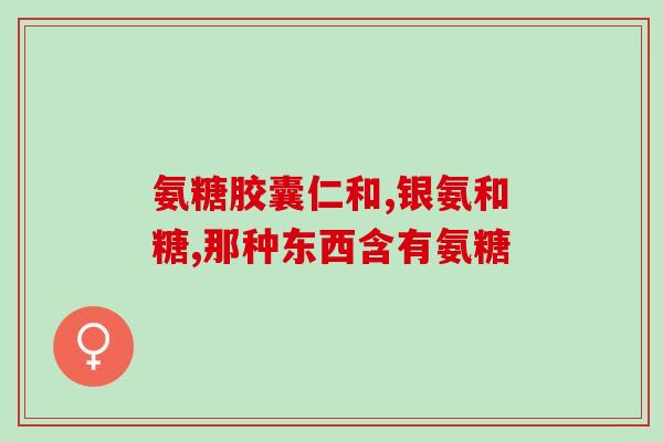 氨糖的使用周期(氨糖使用时间及注意事项)