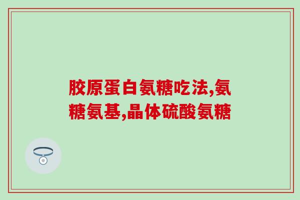 氨糖药怎样(氨糖药的功效及用途简介)