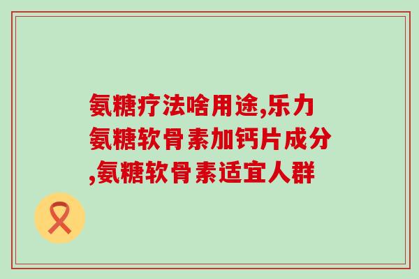 氨糖的使用人群(适用人群介绍：氨糖的用途与服用方法)