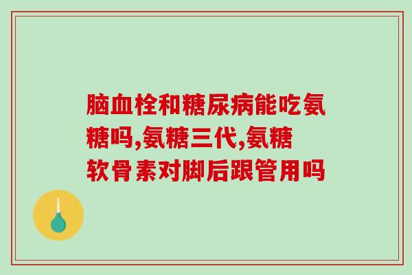 氨糖软骨素哪个牌子的(哪个牌子的氨糖软骨素质量更优？)