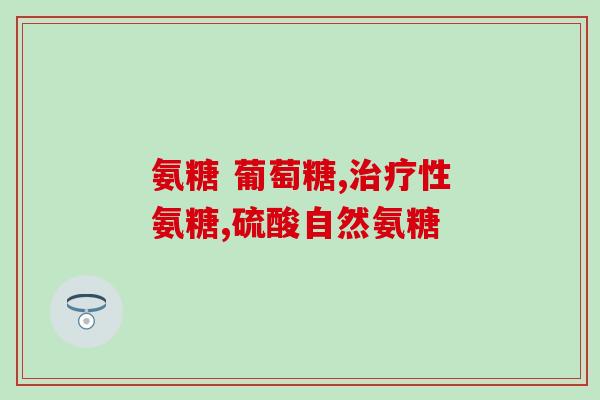 氨糖维骨粒(氨糖维骨粒:促进骨骼健康、缓解骨关节) 氨糖维骨粒(氨糖维骨粒:促进骨骼健康、缓解骨关节)