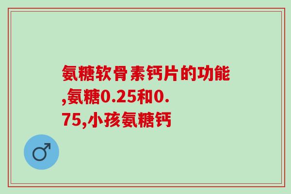 氨糖维辛肠溶片(氨糖维硫酸软胶囊：保护关节健康并缓解疼痛)