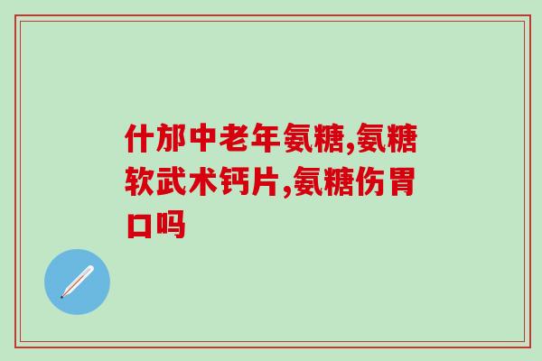氨糖软骨素买哪种好(如何选择合适的氨糖软骨素？)