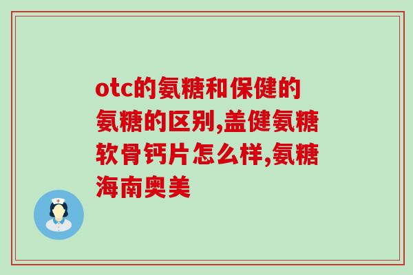 氨糖的主要功效(氨糖通过保护关节软骨,缓解关节) 氨糖的主要功效(氨糖通过保护关节软骨,缓解关节)