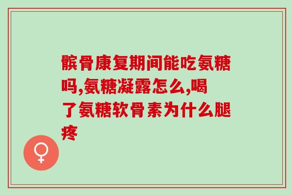 氨糖软骨素可以止疼(氨糖软骨素：缓解疼痛的利器)