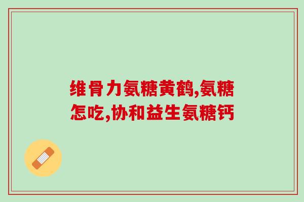 氨糖软骨素健立多(氨糖软骨素健立多：缓解关节疼痛，帮助改善关节健康)