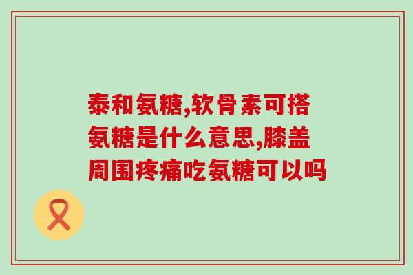 氨糖治疗腿痛的原理(氨糖缓解腿痛的工作原理)