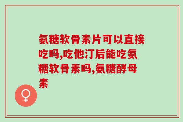 氨糖维谷力能长期吃吗(氨糖维谷力能安全长期使用吗？)