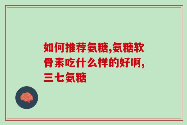 氨糖管啥用(氨糖有哪些功效？)