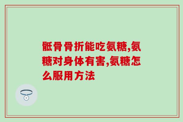 氨糖能治髋关节积液吗(氨糖可缓解髋关节积液，有效治疗关节疾病)