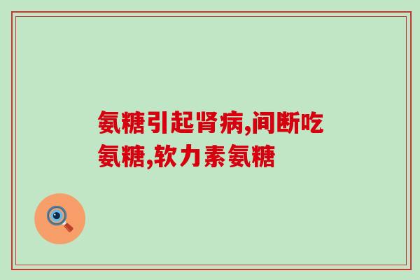 氨糖软骨素 肠道(氨基葡萄糖和软骨素有助于维护肠道健康)