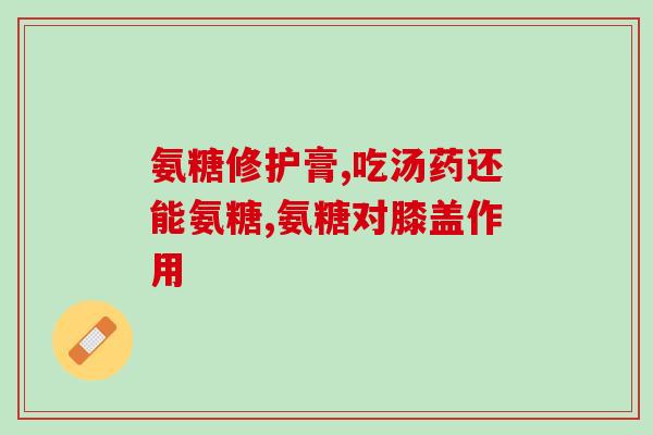氨糖能治漆盖疼吗(氨糖：缓解漆盖疼痛的良药？)
