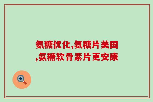 氨糖软骨素挑选(氨糖软骨素：促进骨关节健康的天然选择)