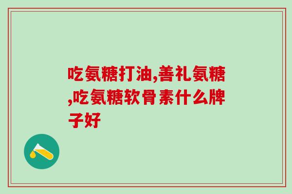 氨糖每天应补充多少毫克氨糖日补充剂量多少毫克？培训您正确用量！)