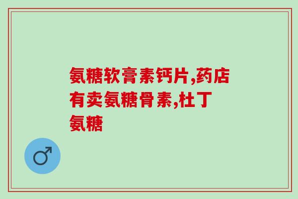 氨糖软骨素什么地方买(氨糖软骨素哪里可购，价格如何？43字)