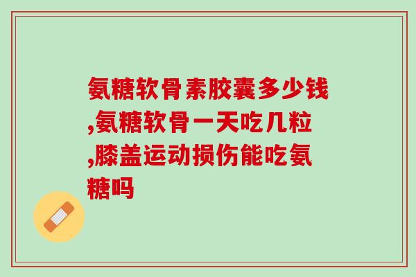 氨糖每日的服用量(每日氨糖服用量建议是多少？)