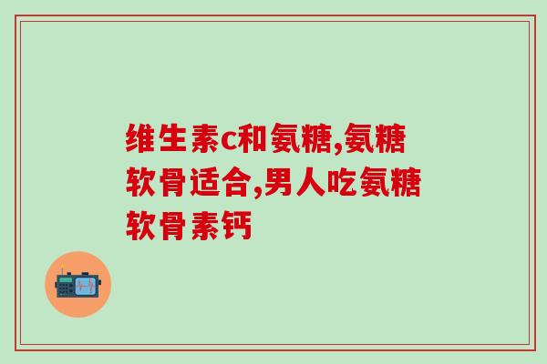 氨糖维生素d(氨糖和维生素D：双重保护关节)