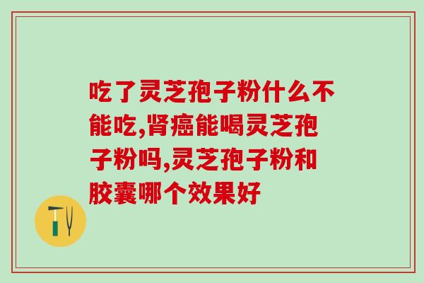 吃灵芝孢子粉胶囊饭前吃还是饭后吃好 (吃灵芝孢子粉胶囊：饭前或饭后更优？)
