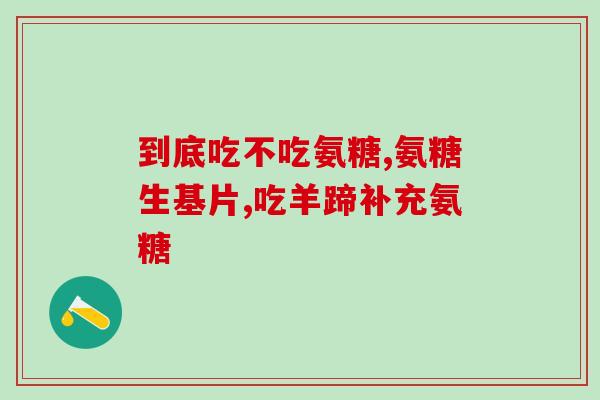 氨糖胶囊更好吗(氨糖胶囊优于其他治疗方法吗)