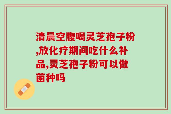 同仁堂灵芝孢子油的功效(同仁堂灵芝孢子油的功效及作用特点简述)