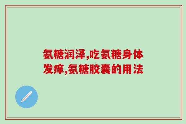 氨糖软胶囊主要什么(氨糖软胶囊：用于某种的)