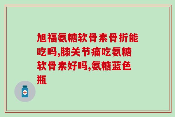 氨糖每天随餐二粒(每日食用两颗氨糖保健灵活关节)