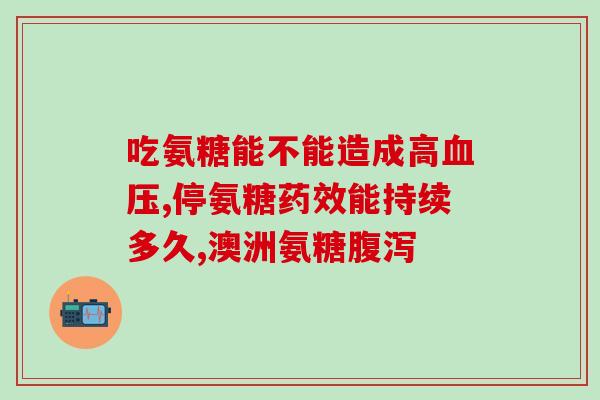 氨糖服用对血糖有何影响(氨糖摄入是否影响血糖水平？)