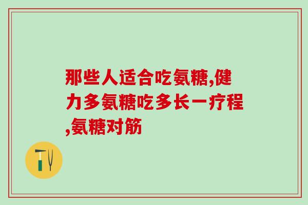 氨糖胶囊中老年(老年人常用药物：氨糖胶囊)