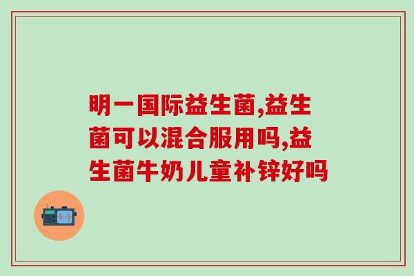 奶里能放益生菌吗小孩喝(可不可以在奶里加入益生菌给小孩喝？)