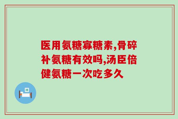 氨糖胶囊奥泰灵(氨糖胶囊奥泰灵：缓解关节疼痛的新选择)