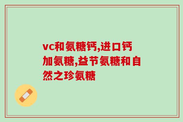 氨糖药片(氨糖药片：缓解关节疼痛的有效选择)