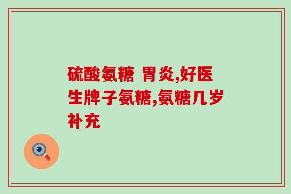 氨糖软骨素主治和功效(氨糖软骨素的功效和主治)