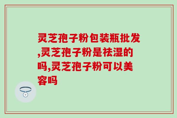 周玉与灵芝孢子粉(周玉为大家介绍灵芝孢子粉)