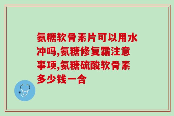 氨糖澳美制药副作用(氨糖澳美制药有哪些副作用?) 氨糖澳美制药副作用(氨糖澳美制药有哪些副作用?)