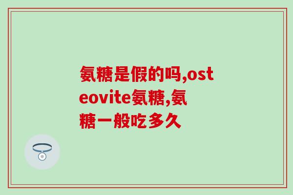 氨糖服用剂量是多少(氨糖的适宜服用剂量是多少？)
