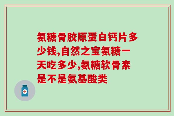 氨糖片剂量(氨糖片剂量使用方法及注意事项