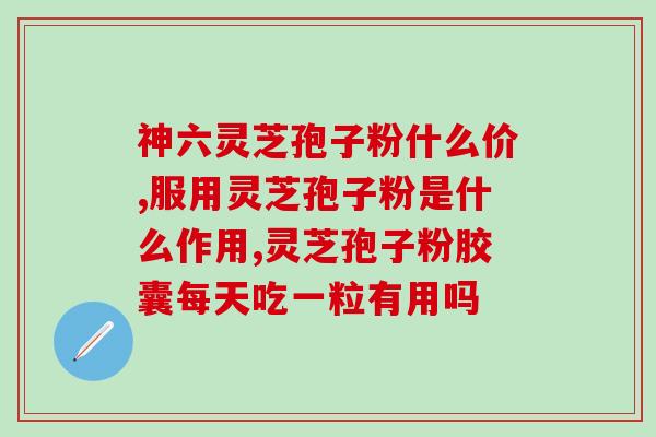 同仁堂灵芝孢子粉图片？详细介绍同仁堂灵芝孢子粉的功效和使用方法？