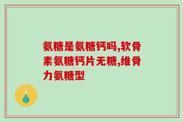 氨糖软骨素+福(氨糖软骨素与福利齐助力关节健康)