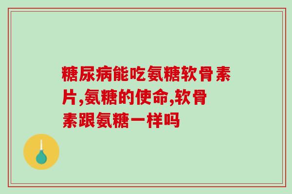 氨糖片的用处(氨糖片：用途、副作用与使用方法)