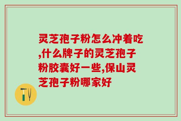 和汉牌灵芝孢子粉胶囊(汉牌灵芝孢子粉胶囊，增强身体免疫力！)