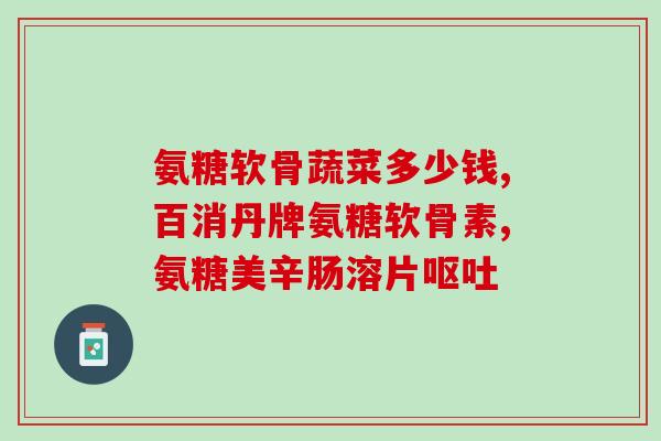 氨糖软骨素60片作用？详解氨糖软骨素的功效和作用？