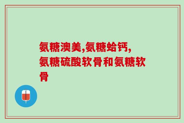 氨糖软骨素小分子钙片(氨糖软骨素小分子钙片：关爱关节健康)